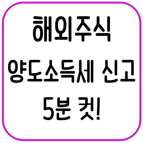 해외주식 양도소득세 신고, 이렇게만 하면 5분 컷! 2 해외주식 양도소득세 신고, 이렇게만 하면 5분 컷!